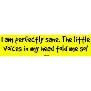  I am perfectly sane. The little voices in my head told me 