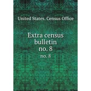  Extra census bulletin. no. 8 United States. Census Office Books