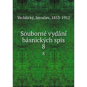   ­ bÃ¡snickÃ½ch spis. 8 Jaroslav, 1853 1912 VrchlickÃ½ Books