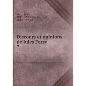 Discours et opinions de Jules Ferry. 7 Jules, 1832 1893 