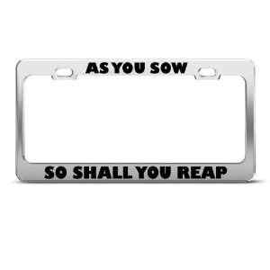 As You Sow So Shall You Reap Humor Funny Metal license plate frame Tag 
