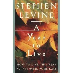  A Year to Live  How to Live This Year As If It Were Your 