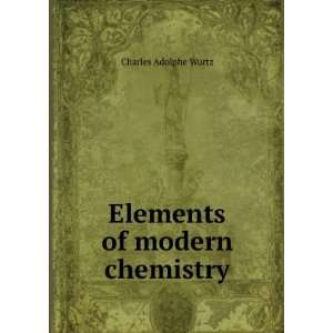  Elements of modern chemistry Charles Adolphe Wurtz Books
