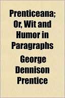 Prenticeana; Or, Wit and Humor George Dennison Prentice