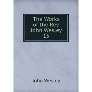  The Works of the Rev. John Wesley. 15 John Wesley Books