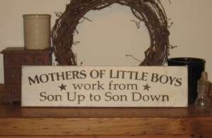 MOTHERS of Little BOYS Work from SON Up  WOOD SIGN   