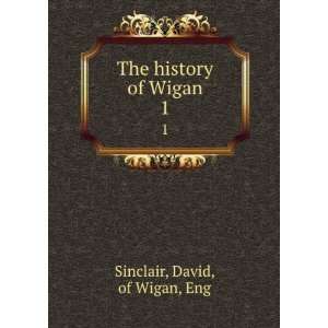    The history of Wigan. 1 David, of Wigan, Eng Sinclair Books