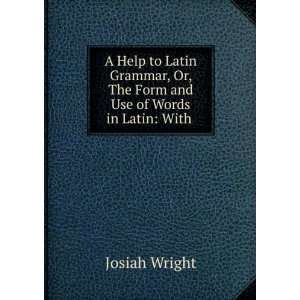  A Help to Latin Grammar, Or, The Form and Use of Words in 