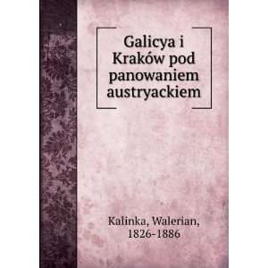   pod panowaniem austryackiem Walerian, 1826 1886 Kalinka Books