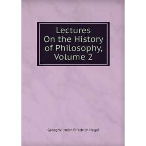   History of Philosophy, Volume 2 Georg Wilhelm Friedrich Hegel Books