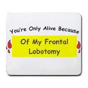   re Only Alive Because Of My Frontal Lobotomy Mousepad