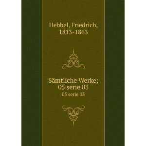   Werke;. 05 serie 03 Friedrich, 1813 1863 Hebbel  Books