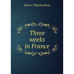  Three weeks in France John U. Higinbotham Books