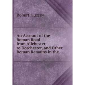   to Dorchester, and Other Roman Remains in the . Robert Hussey Books