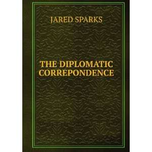  THE DIPLOMATIC CORREPONDENCE JARED SPARKS Books