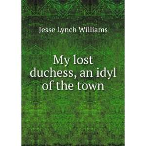  My lost duchess, an idyl of the town Jesse Lynch Williams Books