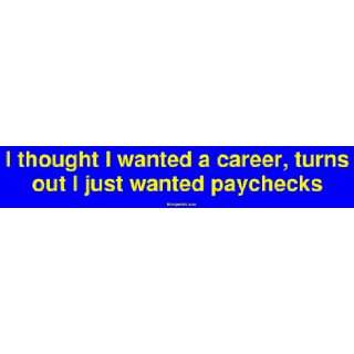   career, turns out I just wanted paychecks Bumper Sticker Automotive