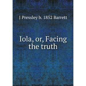  Iola, or, Facing the truth J Pressley b. 1852 Barrett 