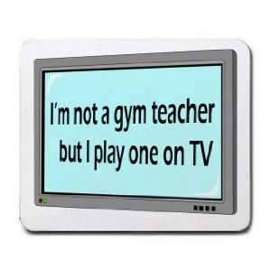  Im not a gym teacher but I play one on TV Mousepad 