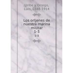   de nuestra marina militar. 1 3 Luis, 1848 1914 Uribe y Orrego Books