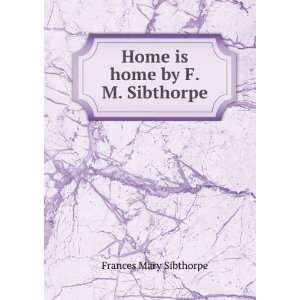    Home is home by F.M. Sibthorpe. Frances Mary Sibthorpe Books