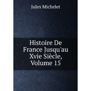   De France Jusquau Xvie SiÃ¨cle, Volume 15 Jules Michelet Books