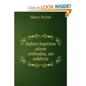    Infant baptism alone orthodox, an address Henry Parish Books
