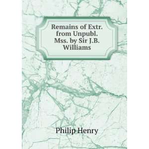   of Extr. from Unpubl. Mss. by Sir J.B. Williams Philip Henry Books