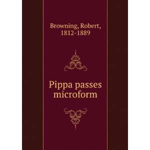  Pippa passes microform Robert, 1812 1889 Browning Books