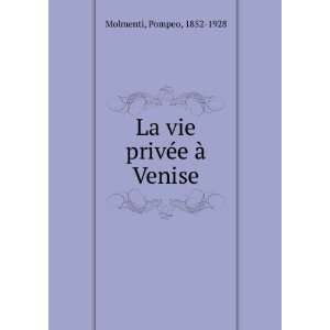    La vie privÃ©e Ã  Venise Pompeo, 1852 1928 Molmenti Books
