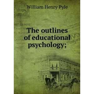    The outlines of educational psychology; William Henry Pyle Books