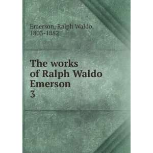   works of Ralph Waldo Emerson. 3 Ralph Waldo, 1803 1882 Emerson Books