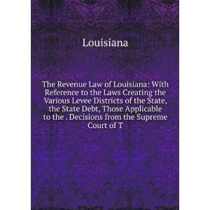 The Revenue Law of Louisiana With Reference to the Laws Creating the 