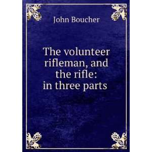   rifleman, and the rifle in three parts . John Boucher Books