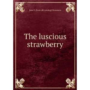    The luscious strawberry Jane E. [from old catalog] Clemmens Books