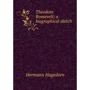    Theodore Roosevelt; a biographical sketch Hermann Hagedorn Books