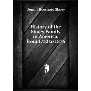   Shuey Family in America, from 1732 to 1876 Dennis Boeshore Shuey