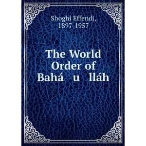   The World Order of BahÃ¡ u llÃ¡h 1897 1957 Shoghi Effendi Books