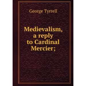  Medievalism, a reply to Cardinal Mercier; George Tyrrell Books