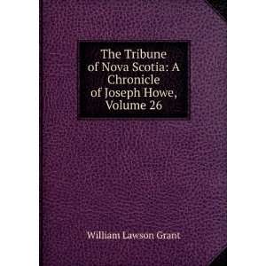   Chronicle of Joseph Howe, Volume 26 William Lawson Grant Books