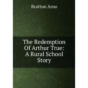   Redemption Of Arthur True A Rural School Story Bratton Arno Books