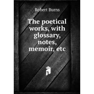The poetical works of Robert Burns, with glossary, notes, memoir, etc 