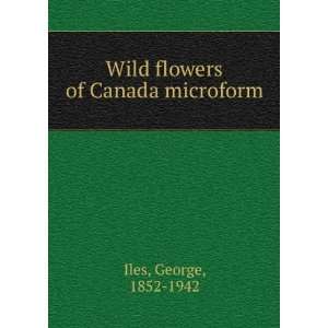 Wild flowers of Canada microform George, 1852 1942 Iles  