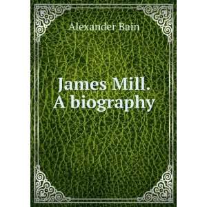  James Mill. A biography Alexander Bain Books