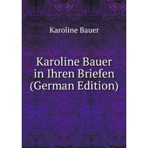 Karoline Bauer in Ihren Briefen (German Edition) Karoline Bauer 