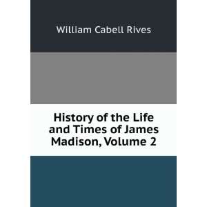 History of the Life and Times of James Madison, Volume 2 