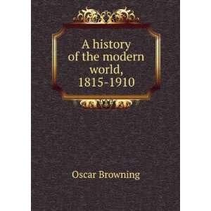  A history of the modern world, 1815 1910 Oscar Browning 