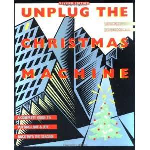 Unplug the Christmas Machine A Complete Guide to Putting Love and Joy 