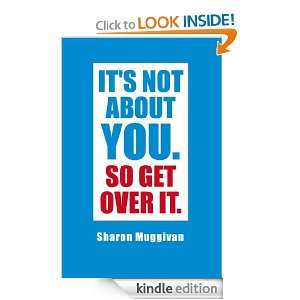 Its not about you. So Get over it. Sharon Muggivan  