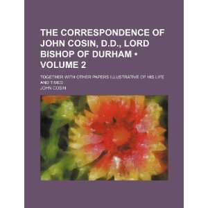 The Correspondence of John Cosin, D.d., Lord Bishop of Durham (Volume 